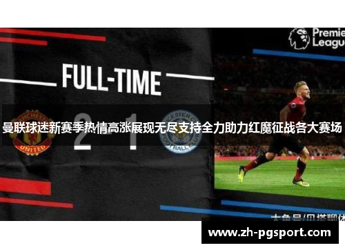 曼联球迷新赛季热情高涨展现无尽支持全力助力红魔征战各大赛场