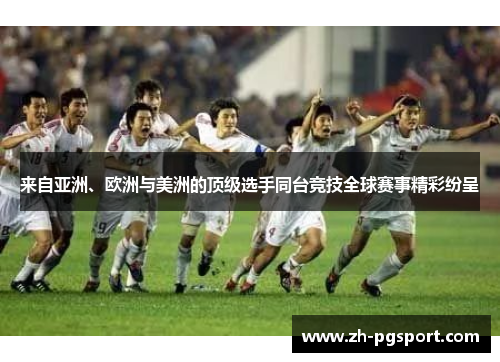 来自亚洲、欧洲与美洲的顶级选手同台竞技全球赛事精彩纷呈