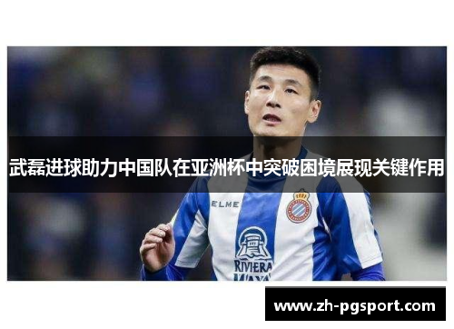 武磊进球助力中国队在亚洲杯中突破困境展现关键作用