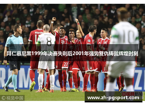 拜仁慕尼黑1999年决赛失利后2001年强势复仇铸就辉煌时刻