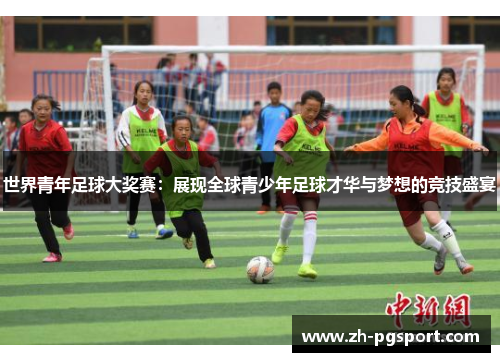 世界青年足球大奖赛：展现全球青少年足球才华与梦想的竞技盛宴