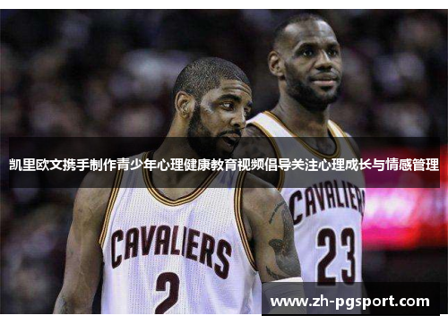 凯里欧文携手制作青少年心理健康教育视频倡导关注心理成长与情感管理