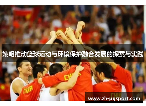 姚明推动篮球运动与环境保护融合发展的探索与实践