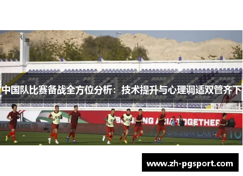 中国队比赛备战全方位分析：技术提升与心理调适双管齐下