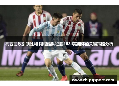 梅西助攻引领胜利 阿根廷队征服2024美洲杯的关键策略分析