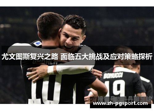 尤文图斯复兴之路 面临五大挑战及应对策略探析