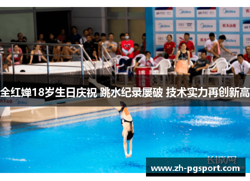 全红婵18岁生日庆祝 跳水纪录屡破 技术实力再创新高