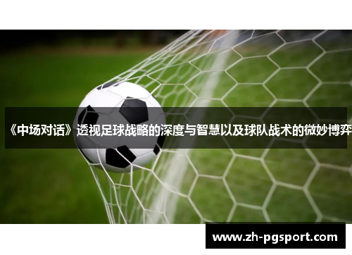 《中场对话》透视足球战略的深度与智慧以及球队战术的微妙博弈