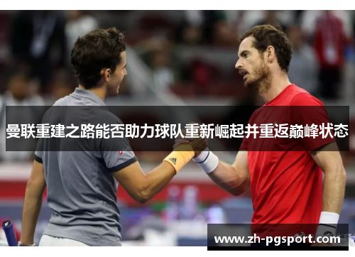 曼联重建之路能否助力球队重新崛起并重返巅峰状态