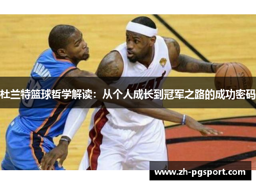 杜兰特篮球哲学解读：从个人成长到冠军之路的成功密码
