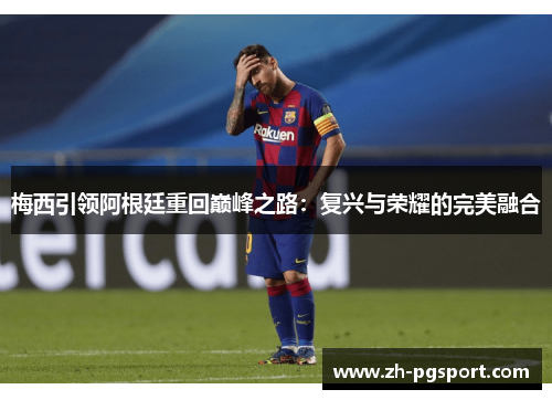 梅西引领阿根廷重回巅峰之路：复兴与荣耀的完美融合