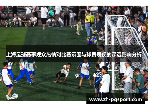 上海足球赛事观众热情对比赛氛围与球员表现的深远影响分析