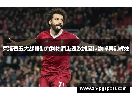 克洛普五大战略助力利物浦重返欧洲足球巅峰再创辉煌