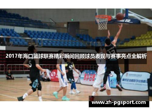 2017年海口篮球联赛精彩瞬间回顾球员表现与赛事亮点全解析