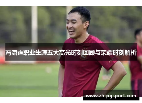 冯潇霆职业生涯五大高光时刻回顾与荣耀时刻解析