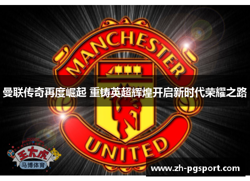 曼联传奇再度崛起 重铸英超辉煌开启新时代荣耀之路