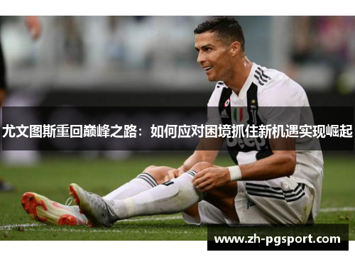 尤文图斯重回巅峰之路：如何应对困境抓住新机遇实现崛起