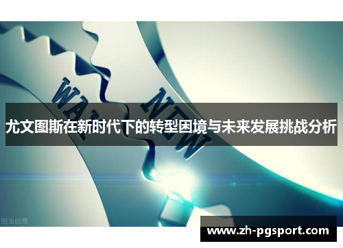 尤文图斯在新时代下的转型困境与未来发展挑战分析