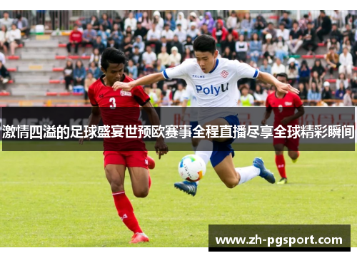 激情四溢的足球盛宴世预欧赛事全程直播尽享全球精彩瞬间