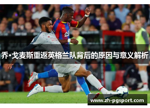 乔·戈麦斯重返英格兰队背后的原因与意义解析