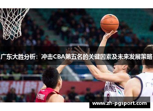 广东大胜分析：冲击CBA第五名的关键因素及未来发展策略
