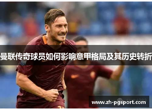 曼联传奇球员如何影响意甲格局及其历史转折