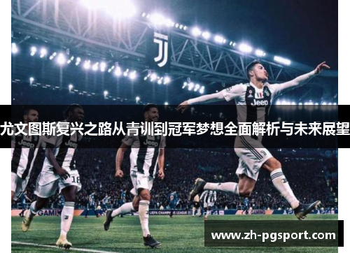 尤文图斯复兴之路从青训到冠军梦想全面解析与未来展望