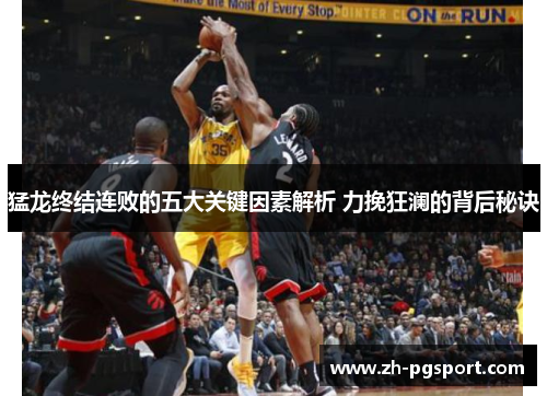 猛龙终结连败的五大关键因素解析 力挽狂澜的背后秘诀