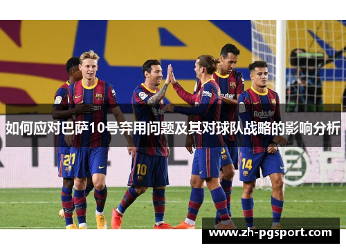 如何应对巴萨10号弃用问题及其对球队战略的影响分析