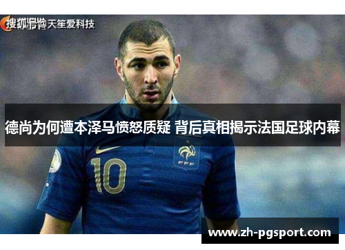 德尚为何遭本泽马愤怒质疑 背后真相揭示法国足球内幕