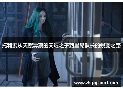 托利索从天赋异禀的天选之子到里昂队长的蜕变之路