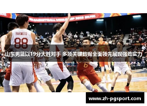山东男篮以19分大胜对手 多项关键数据全面领先展现强劲实力