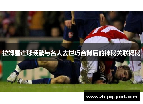 拉姆塞进球频繁与名人去世巧合背后的神秘关联揭秘