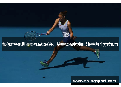 如何准备凯斯澳网冠军摄影会：从拍摄角度到细节把控的全方位指导