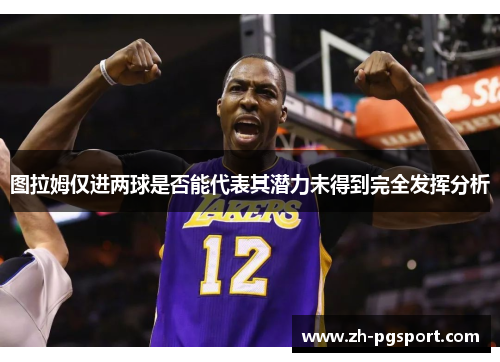 图拉姆仅进两球是否能代表其潜力未得到完全发挥分析