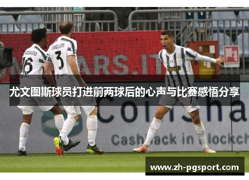 尤文图斯球员打进前两球后的心声与比赛感悟分享