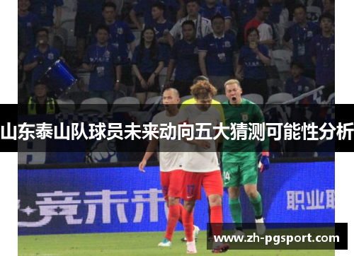 山东泰山队球员未来动向五大猜测可能性分析