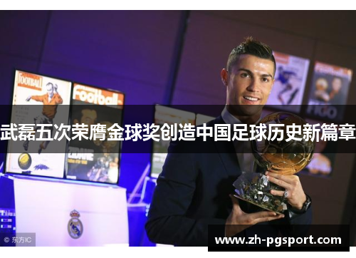 武磊五次荣膺金球奖创造中国足球历史新篇章
