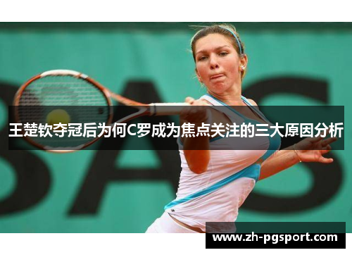 王楚钦夺冠后为何C罗成为焦点关注的三大原因分析