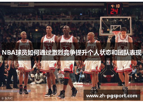 NBA球员如何通过激烈竞争提升个人状态和团队表现