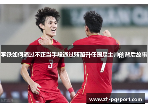 李铁如何通过不正当手段通过贿赂升任国足主帅的背后故事