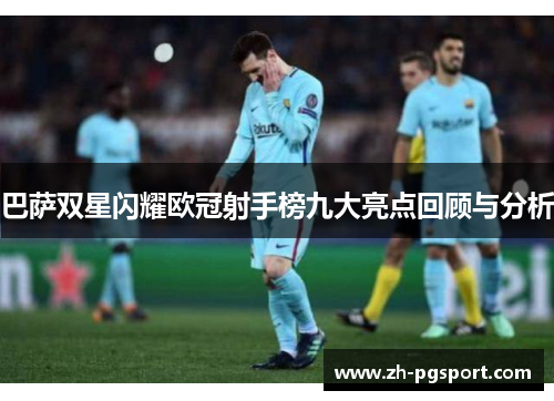 巴萨双星闪耀欧冠射手榜九大亮点回顾与分析