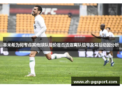 基米希为何考虑其他球队报价是否透露离队信号及背后动因分析