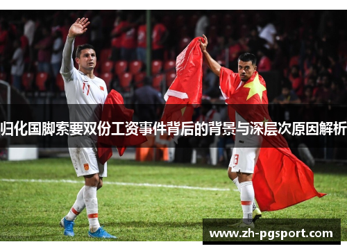 归化国脚索要双份工资事件背后的背景与深层次原因解析