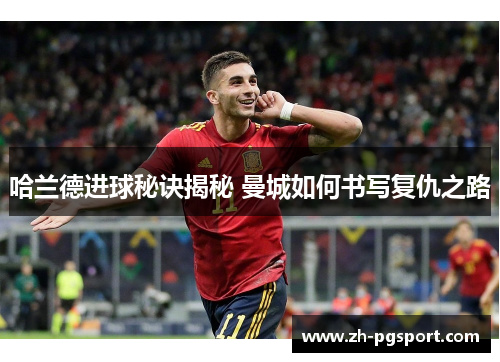 哈兰德进球秘诀揭秘 曼城如何书写复仇之路