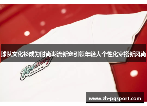 球队文化衫成为时尚潮流新宠引领年轻人个性化穿搭新风尚
