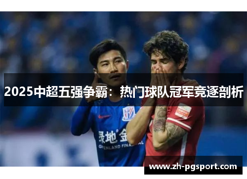 2025中超五强争霸：热门球队冠军竞逐剖析