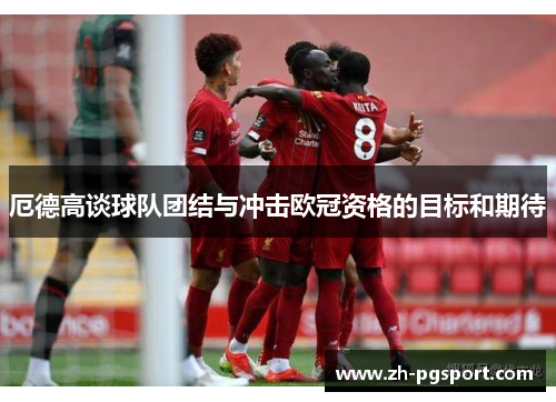 厄德高谈球队团结与冲击欧冠资格的目标和期待