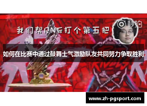 如何在比赛中通过鼓舞士气激励队友共同努力争取胜利