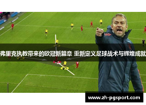 弗里克执教带来的欧冠新篇章 重新定义足球战术与辉煌成就